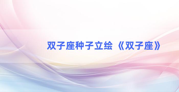 双子座种子立绘 《双子座》